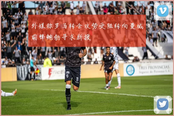 外媒称罗马转会攻势受阻转向曼城前锋鲍勃寻求新援