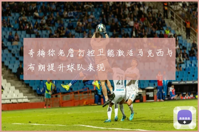 夸梅称老詹打控卫能激活马克西与布朗提升球队表现